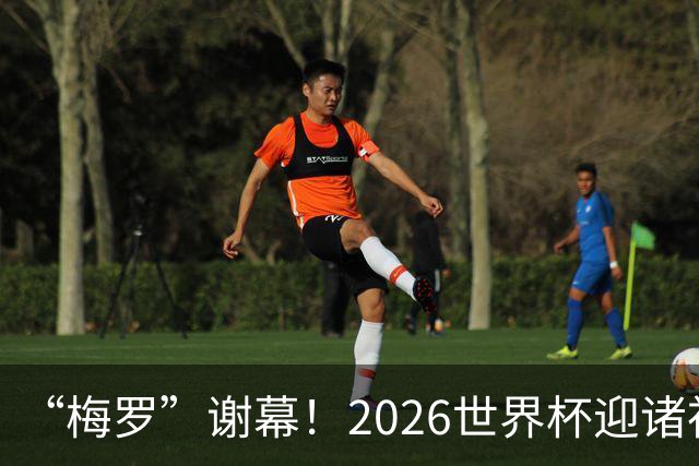 “梅罗”谢幕！2026世界杯迎诸神黄昏 我们与青春的终极告别