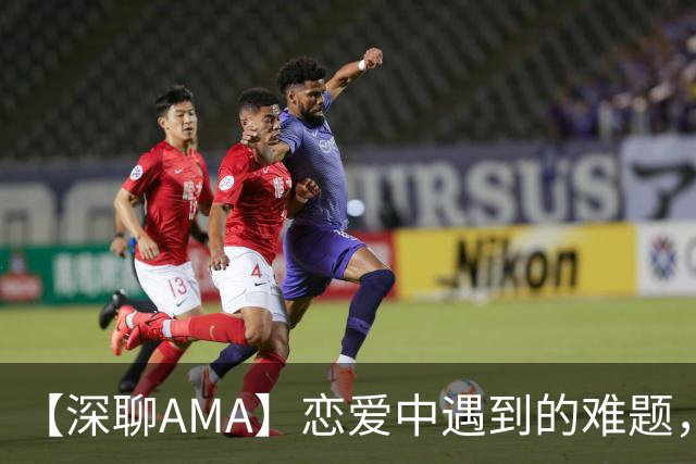 【深聊AMA】恋爱中遇到的难题，@深聊帮你品一品