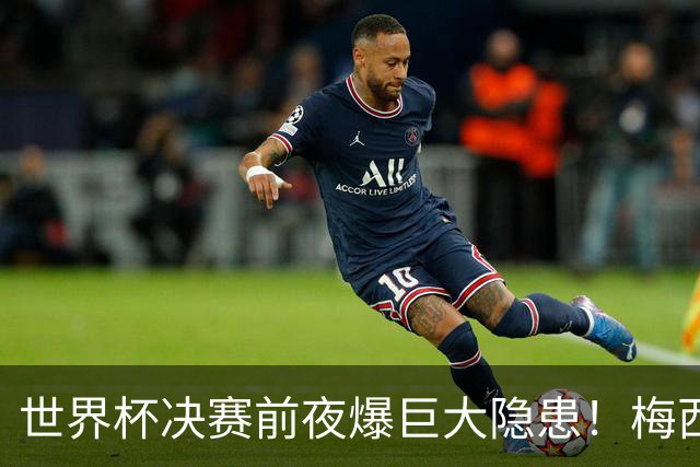 世界杯决赛前夜爆巨大隐患！梅西、亚马尔对决场地遭集体吐槽