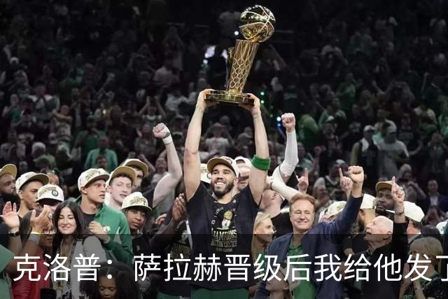 克洛普：萨拉赫晋级后我给他发了短信 他是非凡球员、他人的榜样