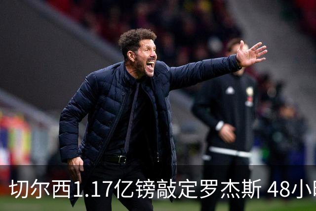 切尔西1.17亿镑敲定罗杰斯 48小时闪电截胡阿森纳