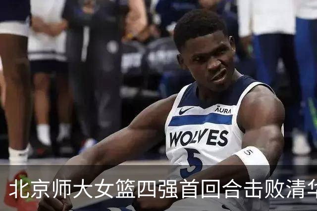 北京师大女篮四强首回合击败清华大学 张笑15+14 张涛17+16+7+5断
