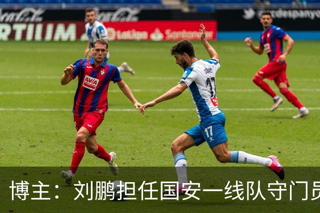 博主：刘鹏担任国安一线队守门员教练，此前曾任职李金羽教练团队