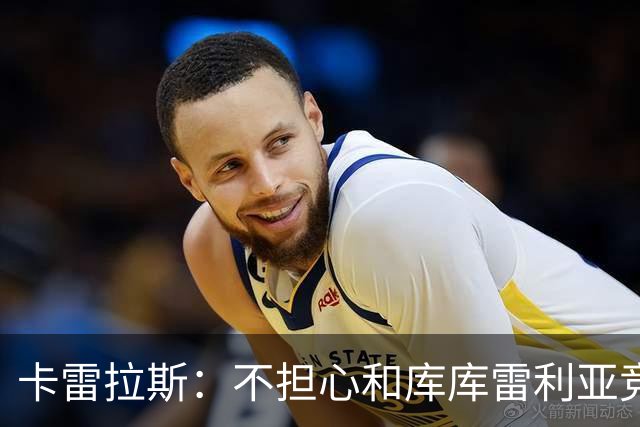 卡雷拉斯：不担心和库库雷利亚竞争，皇马是世界上最好的俱乐部