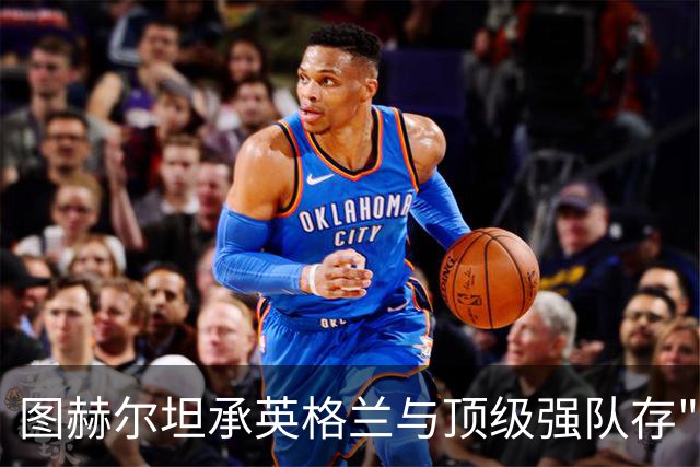 图赫尔坦承英格兰与顶级强队存"差距"，阿森纳因赖斯超负荷与萨卡谜案成世界杯最大输家