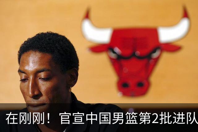 在刚刚！官宣中国男篮第2批进队名单！3进队5人离队赵睿周琦落选