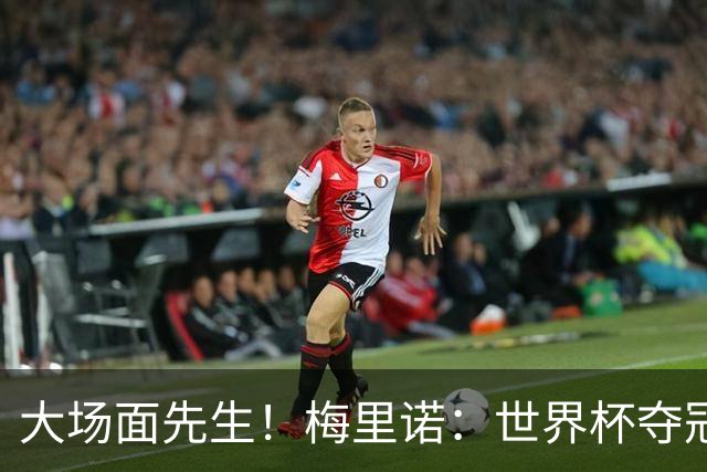 大场面先生！梅里诺：世界杯夺冠很美妙，力争下赛季拿欧冠冠军！