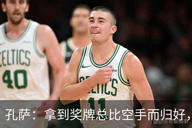 孔萨：拿到奖牌总比空手而归好，我为队友们感到骄傲
