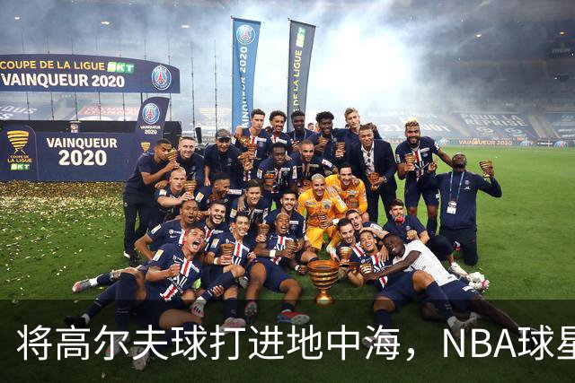 将高尔夫球打进地中海，NBA球星詹姆斯惹官司，意大利协会：已起诉，按刑法或判2-6年