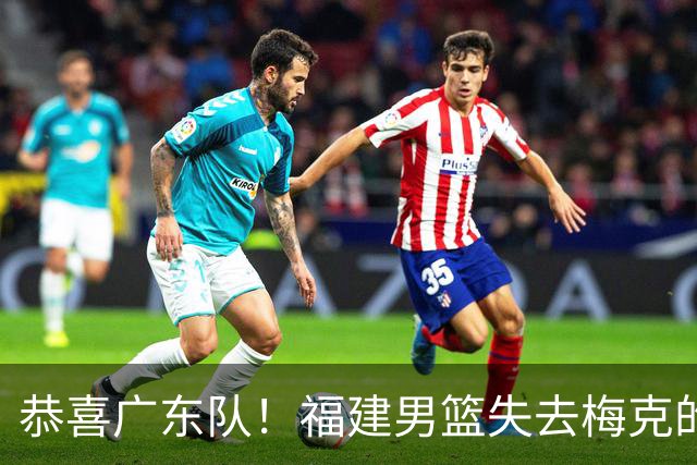 恭喜广东队！福建男篮失去梅克的优先续约权，朱芳雨出手抢人？