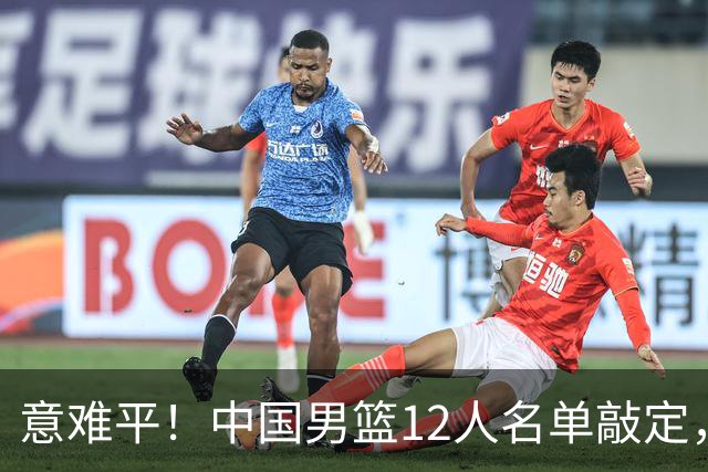 意难平！中国男篮12人名单敲定，多人高光无缘，最大遗珠太可惜