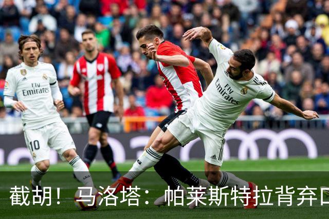 截胡！马洛塔：帕莱斯特拉背弃口头承诺，选择的球队我们无法竞争