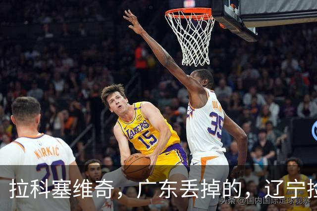 拉科塞维奇，广东丢掉的，辽宁捡走了