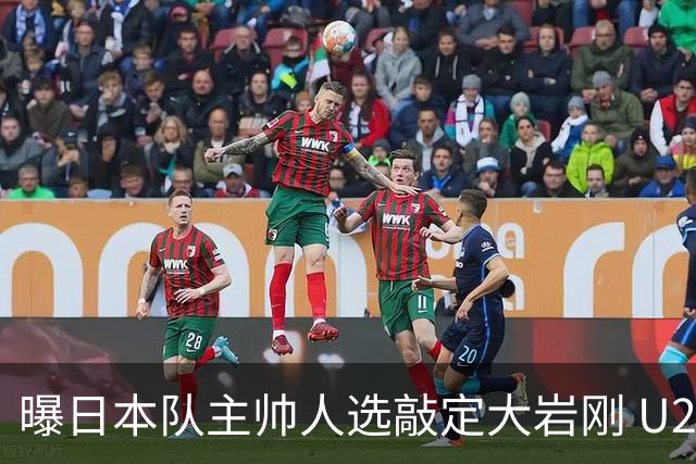 曝日本队主帅人选敲定大岩刚 U23亚洲杯曾率队4-0中国