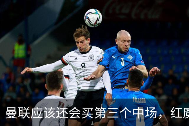 曼联应该还会买第三个中场，红魔的夏窗才刚刚开始