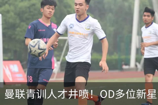曼联青训人才井喷！OD多位新星竞争一线队，外租计划同步启动