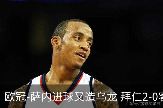 欧冠-萨内进球又造乌龙 拜仁2-0客胜国际米兰