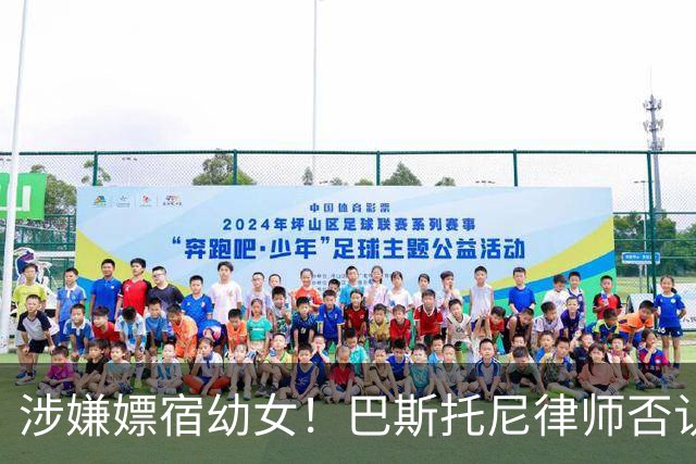 涉嫌嫖宿幼女！巴斯托尼律师否认:没进行过交易 更别说是未成年人
