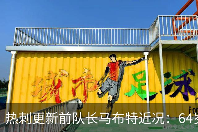 热刺更新前队长马布特近况：64岁的他在南非重伤，小腿出现大血块，现已好转