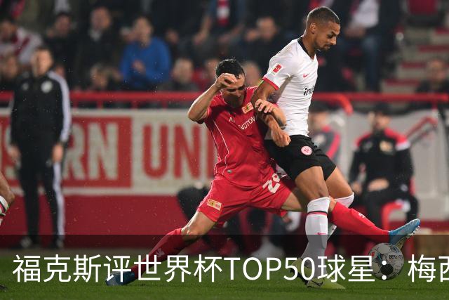 福克斯评世界杯TOP50球星：梅西第1、姆巴佩第2罗德里第7，无C罗