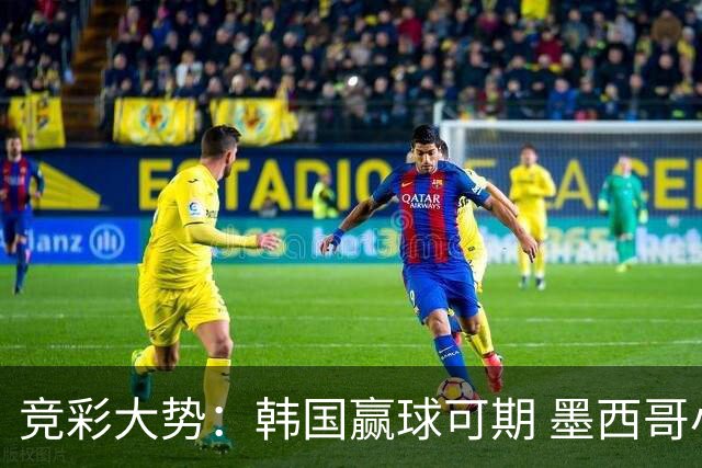 竞彩大势：韩国赢球可期 墨西哥小组末轮不胜