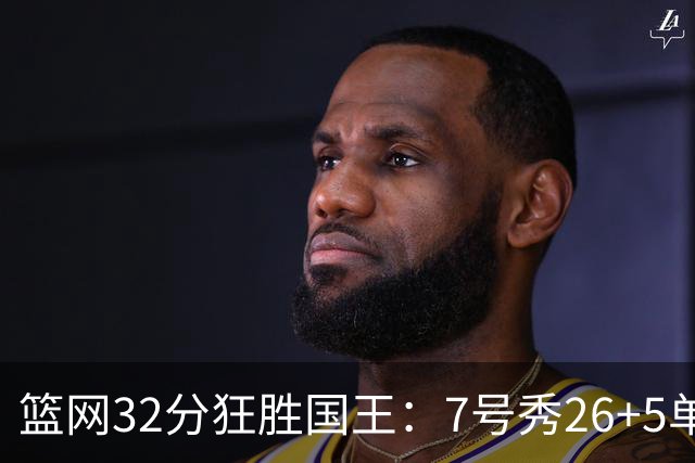 篮网32分狂胜国王：7号秀26+5单节16分 打爆6号秀16分