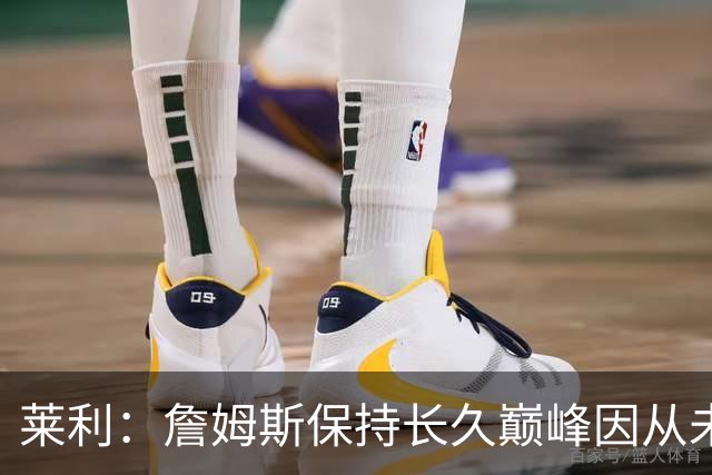 莱利：詹姆斯保持长久巅峰因从未受过大伤 他在很多方面都很忠诚