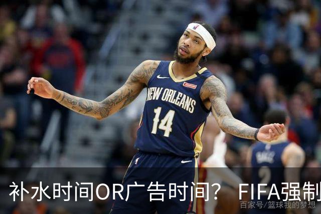 补水时间OR广告时间？ FIFA强制设置补水时间遭多方质疑