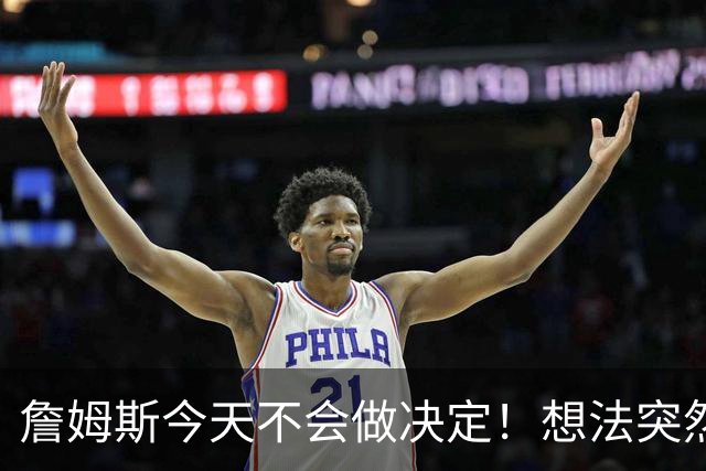 詹姆斯今天不会做决定！想法突然改变又得重新考量 黑贝回应爆料失败
