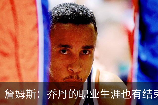 詹姆斯：乔丹的职业生涯也有结束的一天 要坦然面对现实
