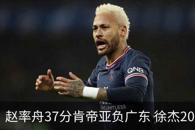 赵率舟37分肯帝亚负广东 徐杰20+6易建联12分