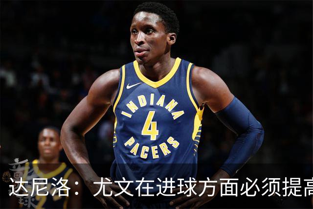 达尼洛：尤文在进球方面必须提高 为失利向球迷道歉