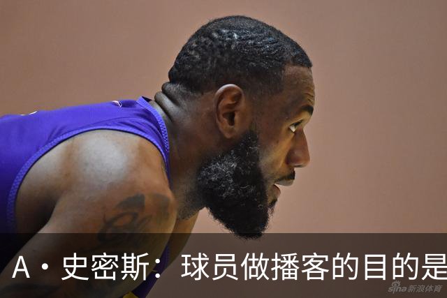 A·史密斯：球员做播客的目的是想消除媒体行业并扮演受害者